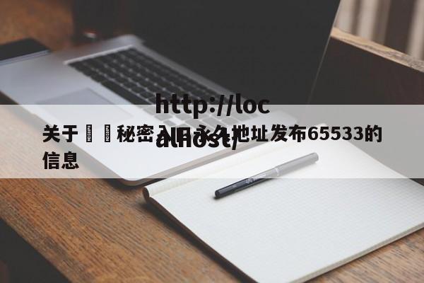 关于㊙️秘密入口永久地址发布65533的信息